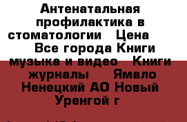 Антенатальная профилактика в стоматологии › Цена ­ 298 - Все города Книги, музыка и видео » Книги, журналы   . Ямало-Ненецкий АО,Новый Уренгой г.